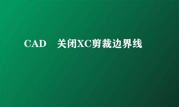 CAD 关闭XC剪裁边界线