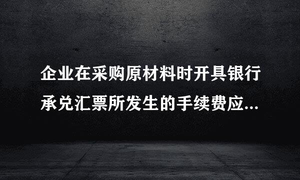 企业在采购原材料时开具银行承兑汇票所发生的手续费应记入什么会计科目？