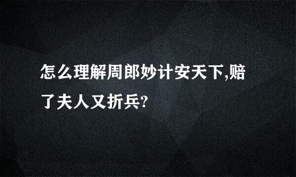 怎么理解周郎妙计安天下,赔了夫人又折兵?