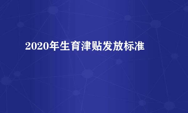 2020年生育津贴发放标准