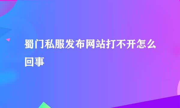 蜀门私服发布网站打不开怎么回事