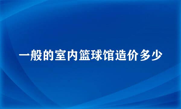 一般的室内篮球馆造价多少