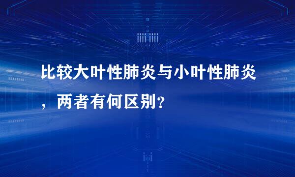 比较大叶性肺炎与小叶性肺炎，两者有何区别？