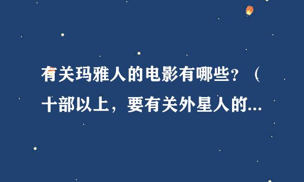 有关玛雅人的电影有哪些？（十部以上，要有关外星人的船磁类演距夜括）谢谢