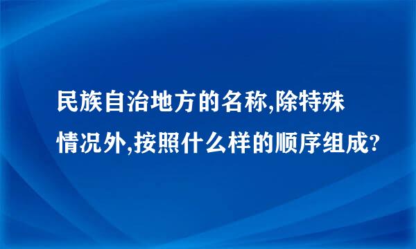 民族自治地方的名称,除特殊情况外,按照什么样的顺序组成?