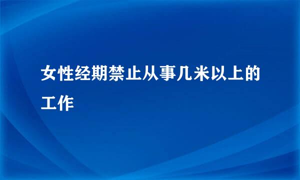 女性经期禁止从事几米以上的工作