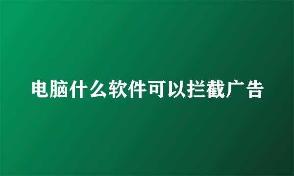 电脑什么软件可以拦截广告