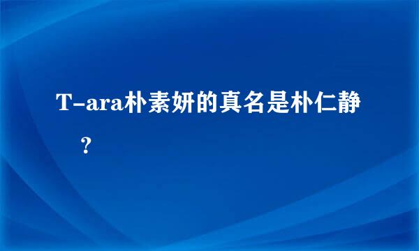 T-ara朴素妍的真名是朴仁静麼？