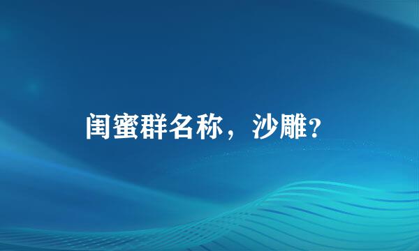 闺蜜群名称，沙雕？