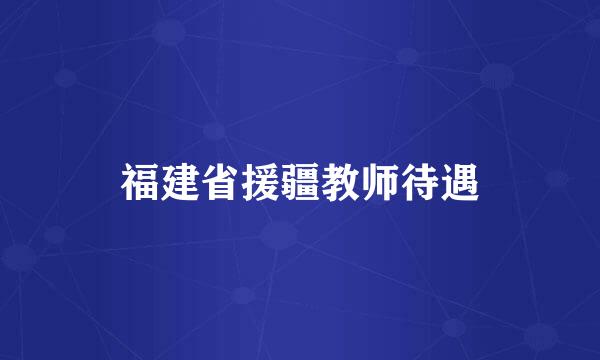 福建省援疆教师待遇