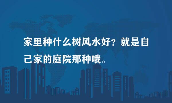 家里种什么树风水好？就是自己家的庭院那种哦。