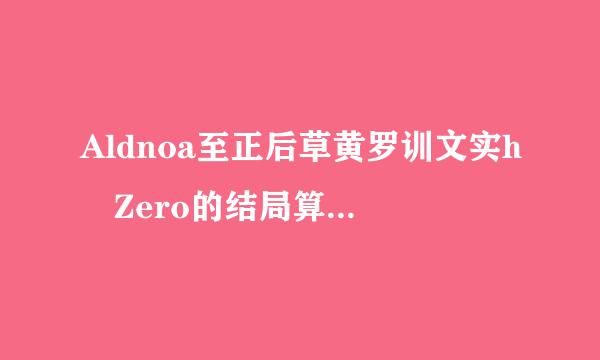 Aldnoa至正后草黄罗训文实h Zero的结局算是什么鬼