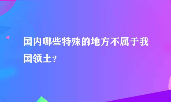 国内哪些特殊的地方不属于我国领土？