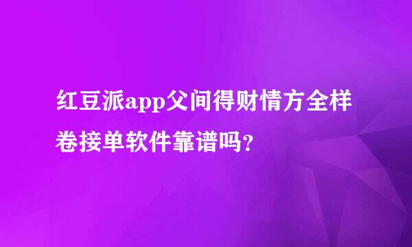 红豆派app父间得财情方全样卷接单软件靠谱吗？