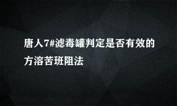 唐人7#滤毒罐判定是否有效的方溶苦班阻法