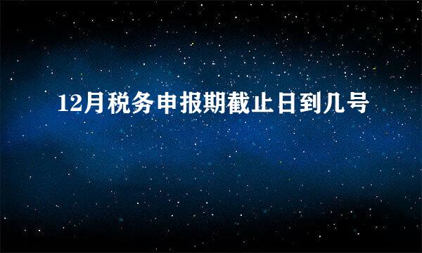 12月税务申报期截止日到几号