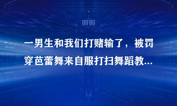 一男生和我们打赌输了，被罚穿芭蕾舞来自服打扫舞蹈教室～在他脸上写什么最搞笑？