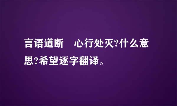 言语道断 心行处灭?什么意思?希望逐字翻译。