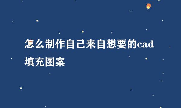 怎么制作自己来自想要的cad填充图案