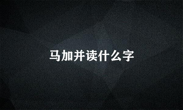 马加并读什么字