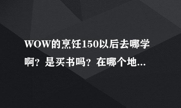 WOW的烹饪150以后去哪学啊？是买书吗？在哪个地方买呢？