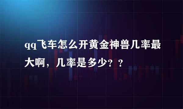 qq飞车怎么开黄金神兽几率最大啊，几率是多少？？