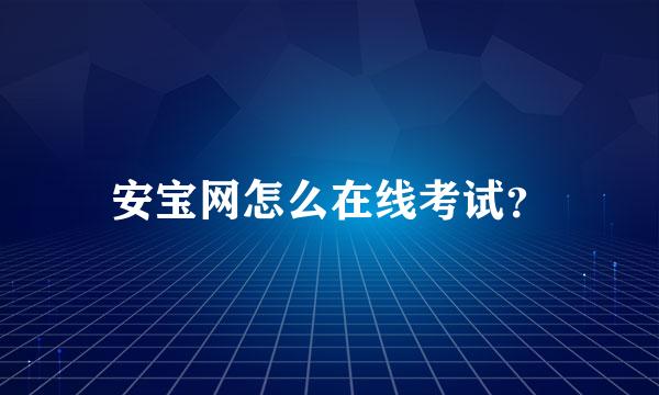 安宝网怎么在线考试？