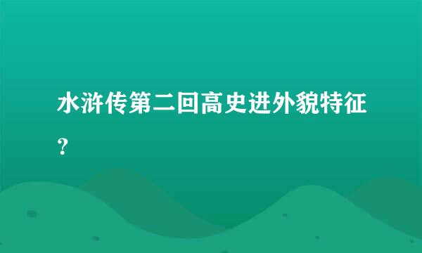 水浒传第二回高史进外貌特征？