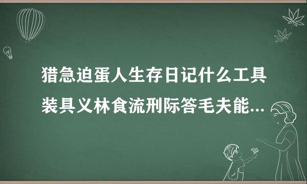 猎急迫蛋人生存日记什么工具装具义林食流刑际答毛夫能挖黑曜石