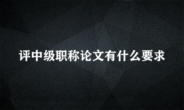 评中级职称论文有什么要求