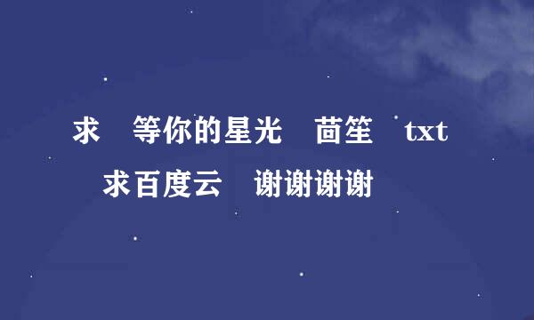 求 等你的星光 茴笙 txt 求百度云 谢谢谢谢