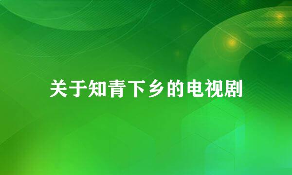 关于知青下乡的电视剧