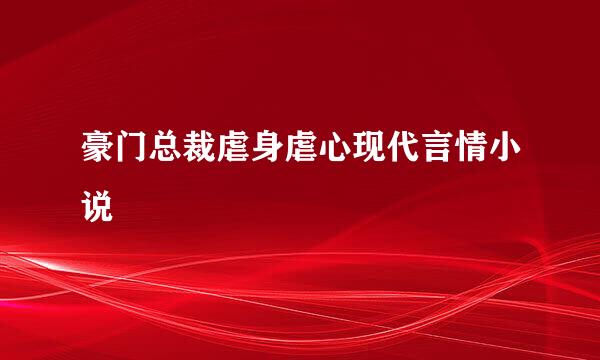 豪门总裁虐身虐心现代言情小说