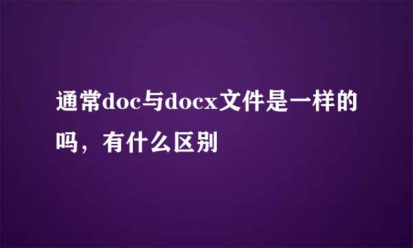 通常doc与docx文件是一样的吗，有什么区别