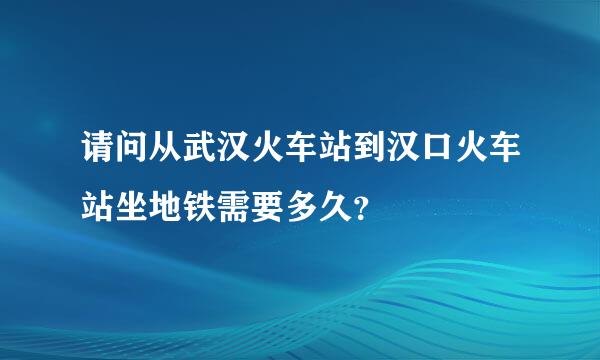 请问从武汉火车站到汉口火车站坐地铁需要多久？