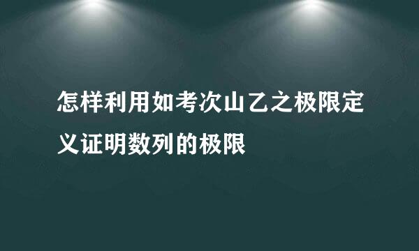 怎样利用如考次山乙之极限定义证明数列的极限