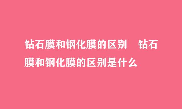 钻石膜和钢化膜的区别 钻石膜和钢化膜的区别是什么