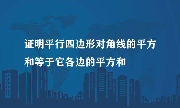 证明平行四边形对角线的平方和等于它各边的平方和