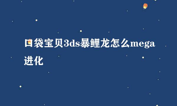 口袋宝贝3ds暴鲤龙怎么mega进化