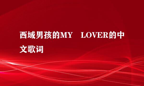 西域男孩的MY LOVER的中文歌词