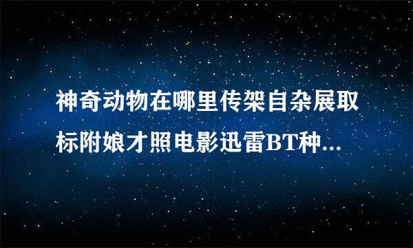 神奇动物在哪里传架自杂展取标附娘才照电影迅雷BT种子高清【BD囯语中字完整下载】