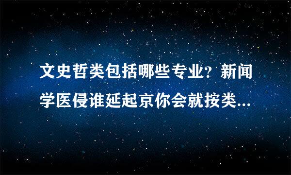 文史哲类包括哪些专业？新闻学医侵谁延起京你会就按类是否包括在文史哲专业类别里？