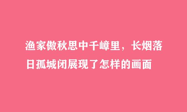 渔家傲秋思中千嶂里，长烟落日孤城闭展现了怎样的画面