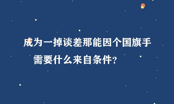 成为一掉谈差那能因个国旗手 需要什么来自条件？