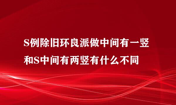 S例除旧环良派做中间有一竖和S中间有两竖有什么不同