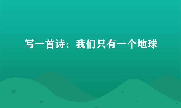 写一首诗：我们只有一个地球