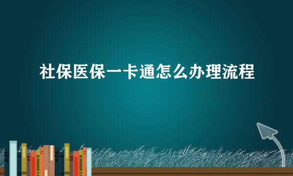 社保医保一卡通怎么办理流程