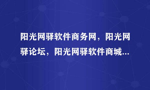 阳光网驿软件商务网，阳光网驿论坛，阳光网驿软件商城是不是都是一家公司经营的？具体是哪犯越领服牛建百还家公司啊？