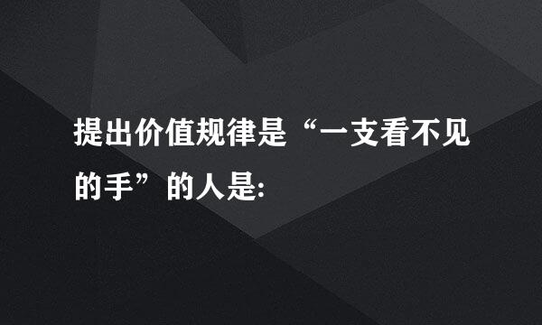 提出价值规律是“一支看不见的手”的人是: