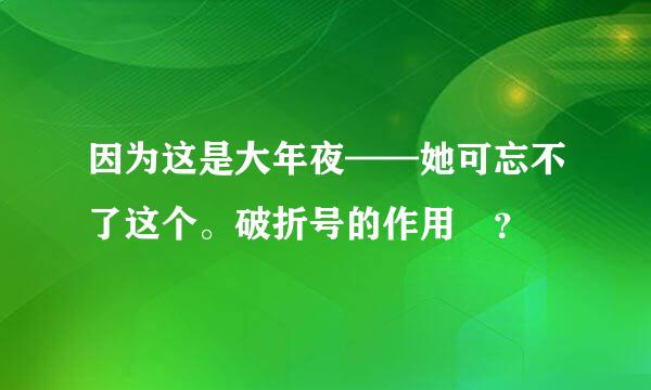 因为这是大年夜——她可忘不了这个。破折号的作用 ？